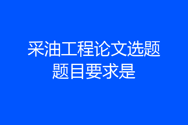 采油工程论文选题题目要求是