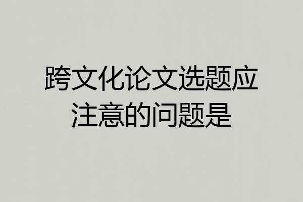 跨文化论文选题应注意的问题是