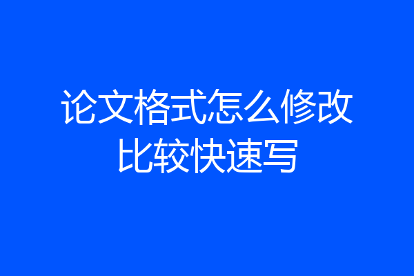 论文格式怎么修改比较快速写