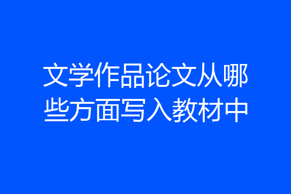文学作品论文从哪些方面写入教材中