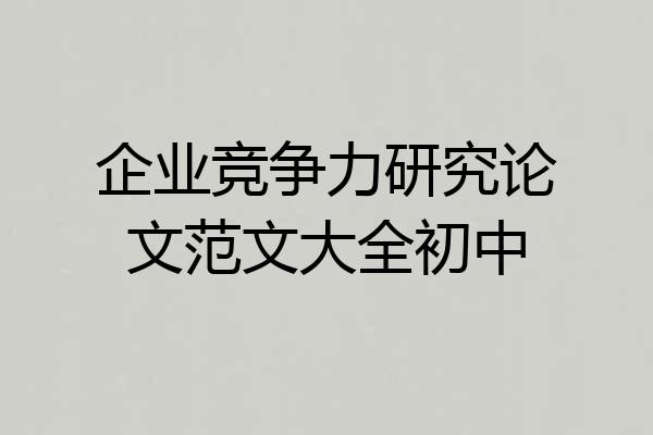 企业竞争力研究论文范文大全初中