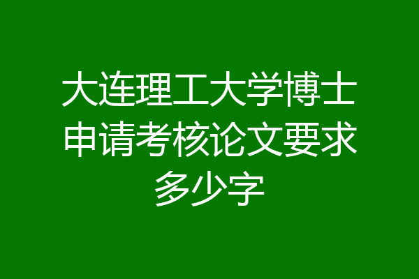 大连理工大学博士申请考核论文要求多少字