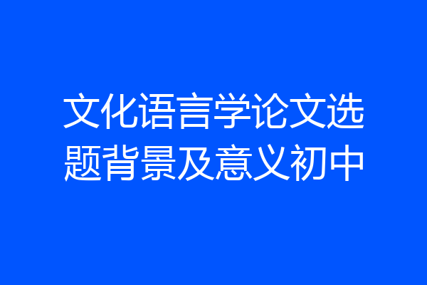 文化语言学论文选题背景及意义初中