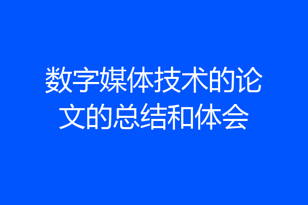 数字媒体技术的论文的总结和体会