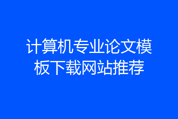 计算机专业论文模板下载网站推荐