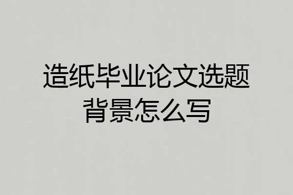 造纸毕业论文选题背景怎么写