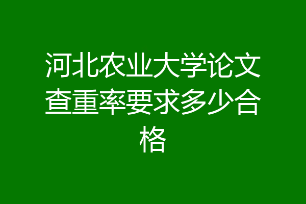 河北农业大学论文查重率要求多少合格