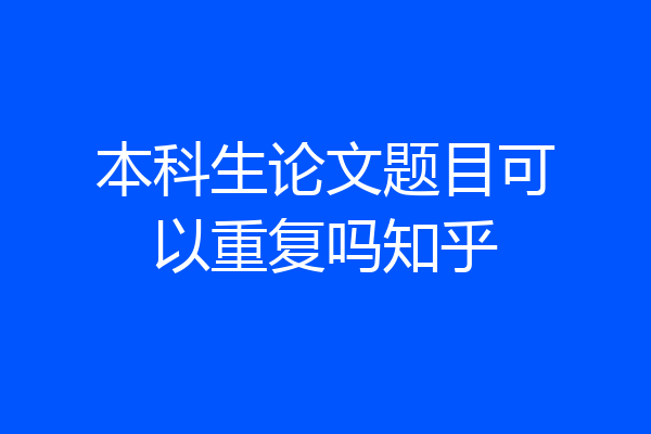 本科生论文题目可以重复吗知乎