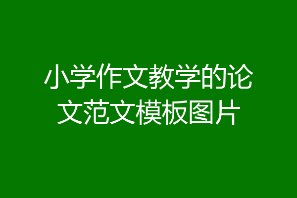 小学作文教学的论文范文模板图片