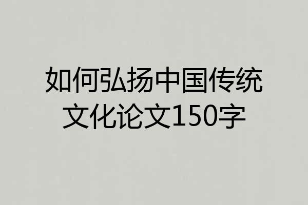 如何弘扬中国传统文化论文150字
