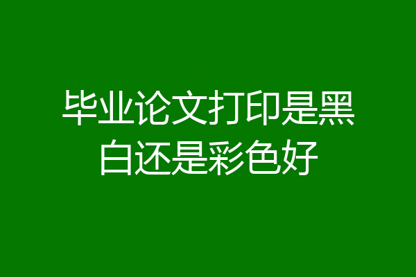 毕业论文打印是黑白还是彩色好