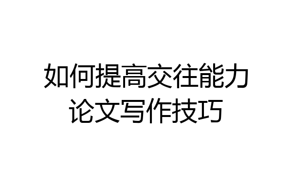 如何提高交往能力论文写作技巧