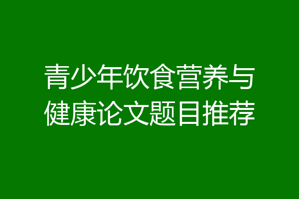 青少年饮食营养与健康论文题目推荐
