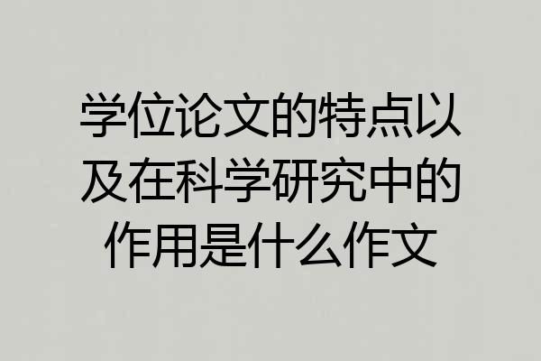 学位论文的特点以及在科学研究中的作用是什么作文