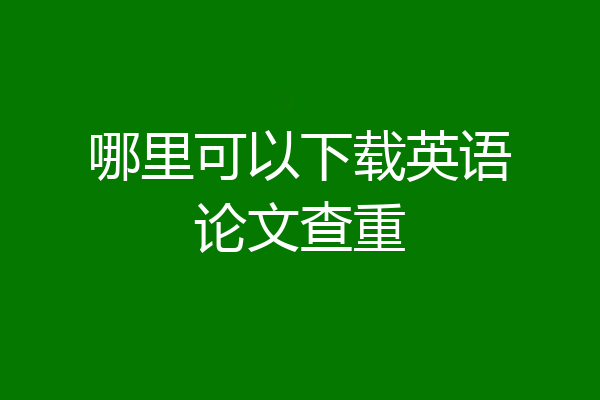 哪里可以下载英语论文查重