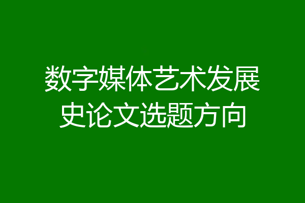 数字媒体艺术发展史论文选题方向
