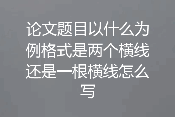 论文题目以什么为例格式是两个横线还是一根横线怎么写