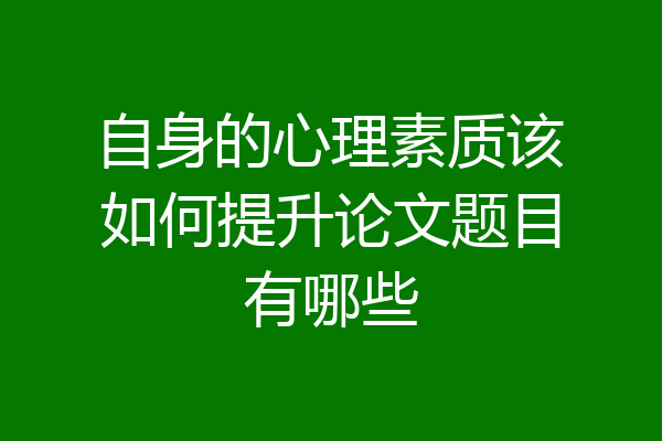 自身的心理素质该如何提升论文题目有哪些