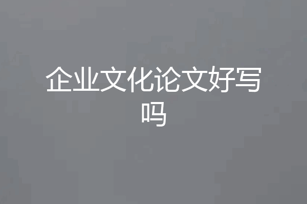 企业文化论文好写吗