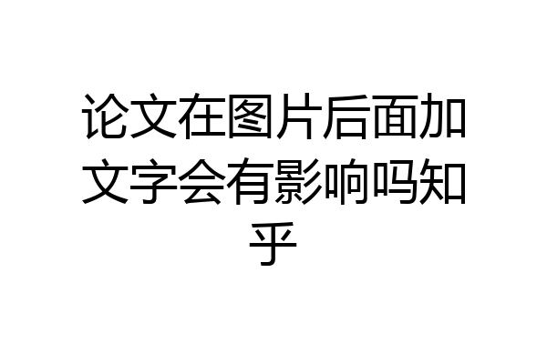 论文在图片后面加文字会有影响吗知乎
