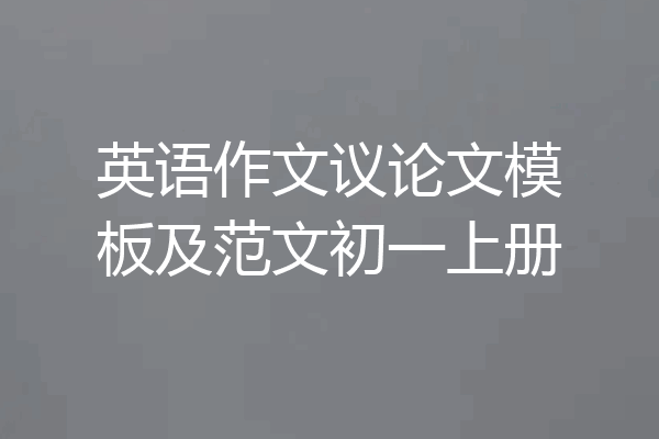 英语作文议论文模板及范文初一上册