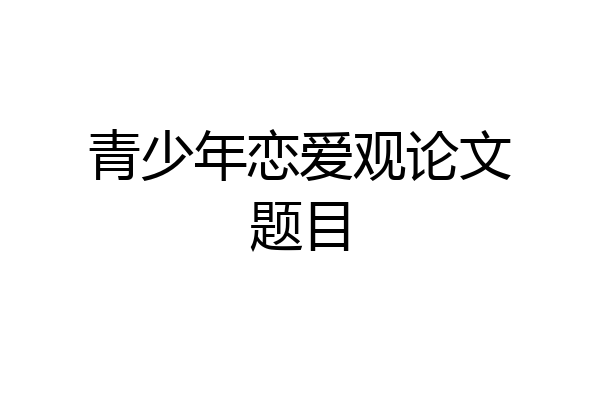 青少年恋爱观论文题目