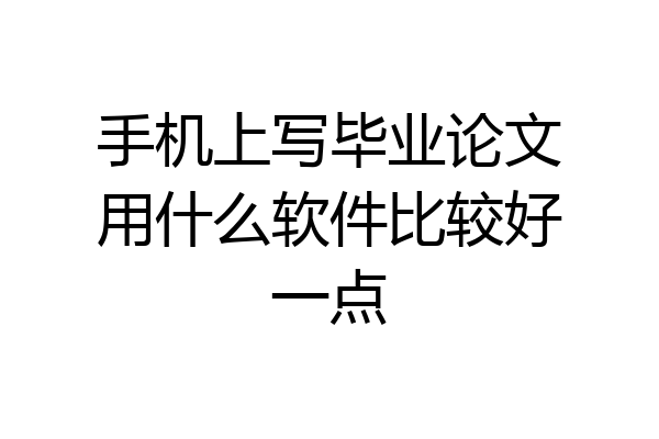 手机上写毕业论文用什么软件比较好一点