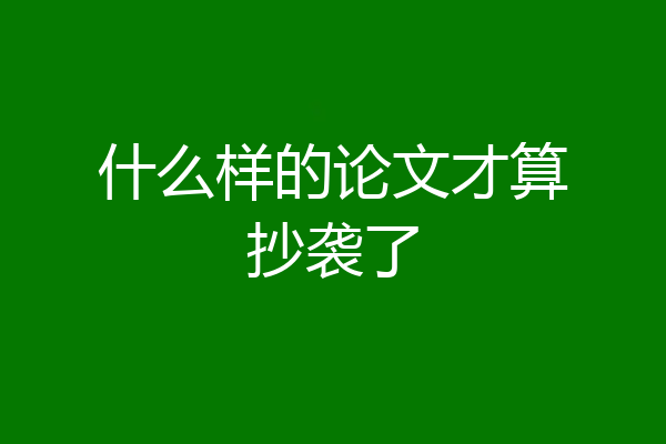 什么样的论文才算抄袭了