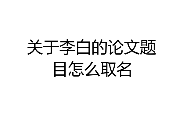 关于李白的论文题目怎么取名
