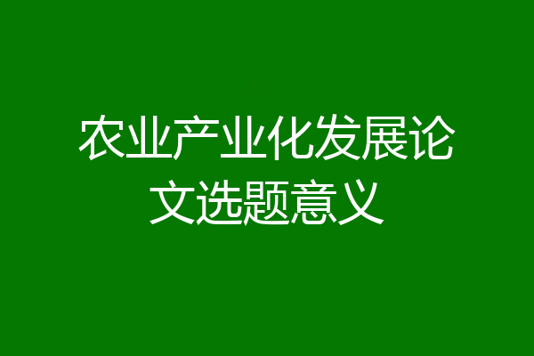 农业产业化发展论文选题意义