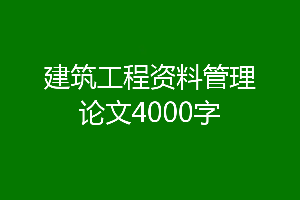 建筑工程资料管理论文4000字