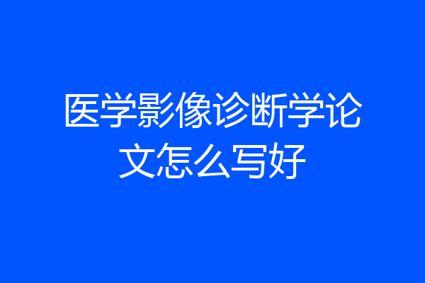 医学影像诊断学论文怎么写好