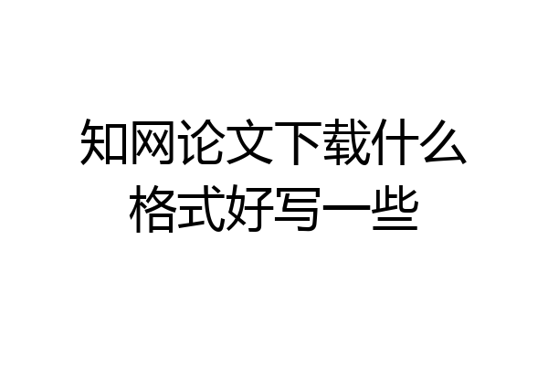知网论文下载什么格式好写一些