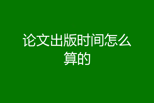 论文出版时间怎么算的