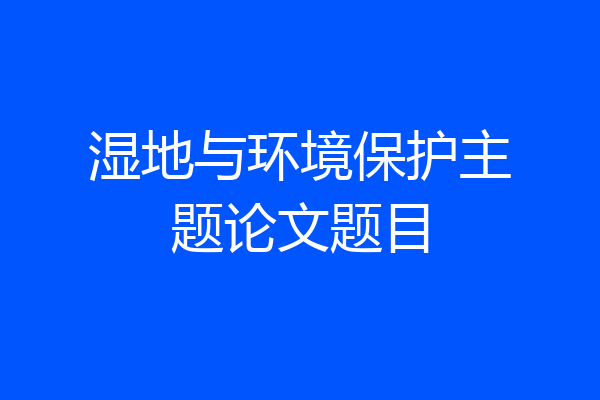 湿地与环境保护主题论文题目