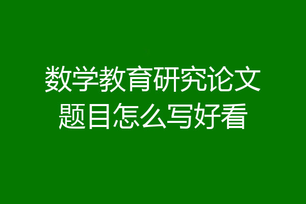 数学教育研究论文题目怎么写好看