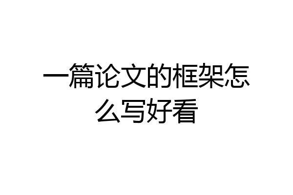 一篇论文的框架怎么写好看