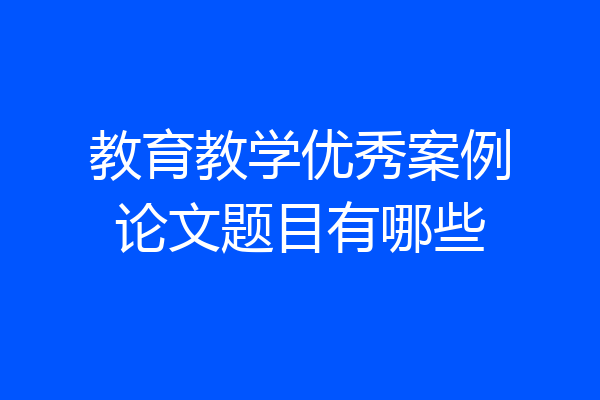 教育教学优秀案例论文题目有哪些