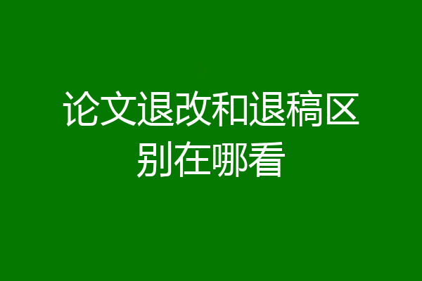 论文退改和退稿区别在哪看