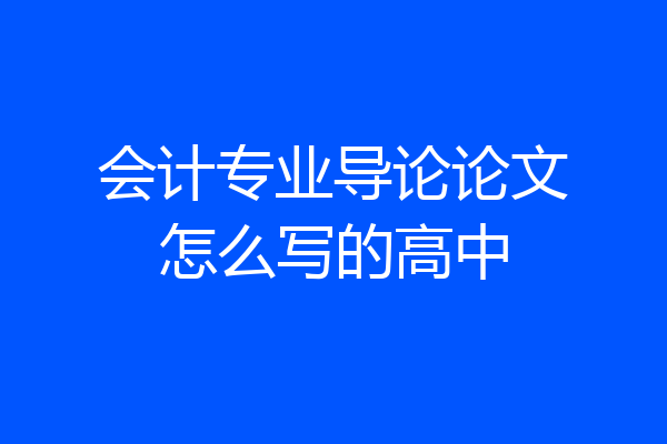 会计专业导论论文怎么写的高中