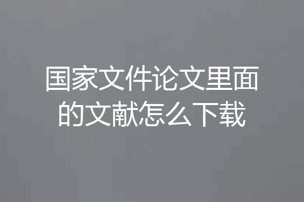 国家文件论文里面的文献怎么下载