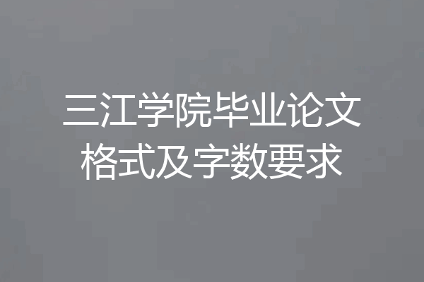 三江学院毕业论文格式及字数要求