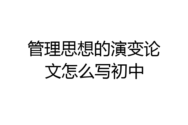 管理思想的演变论文怎么写初中