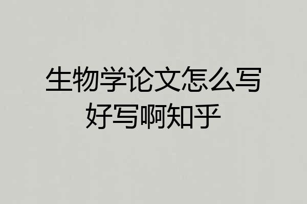 生物学论文怎么写好写啊知乎