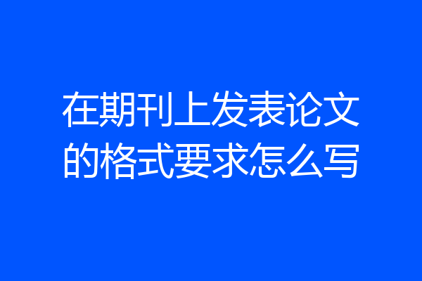 在期刊上发表论文的格式要求怎么写