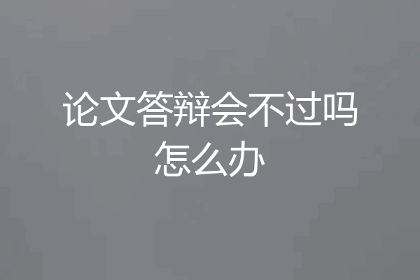 论文答辩会不过吗怎么办