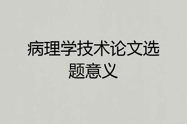 病理学技术论文选题意义