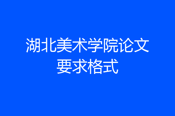 湖北美术学院论文要求格式