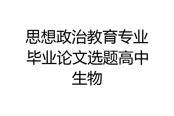 思想政治教育专业毕业论文选题高中生物