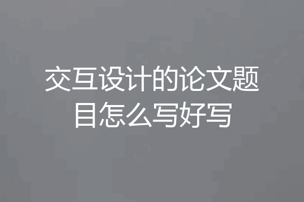 交互设计的论文题目怎么写好写